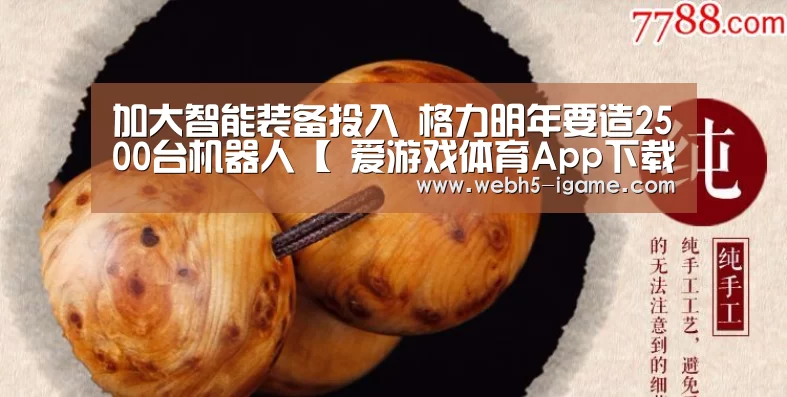 加大智能装备投入 格力明年要造2500台机器人【 爱游戏体育App下载】(图1) 爱游戏体育App下载
