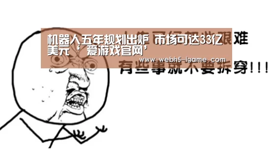 机器人五年规划出炉 市场可达33亿美元‘ 爱游戏官网’(图2) 爱游戏体育App下载