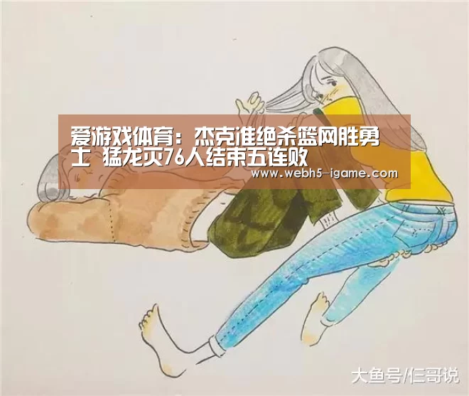 爱游戏体育:杰克准绝杀篮网胜勇士 猛龙灭76人结束五连败(图1) 爱游戏体育